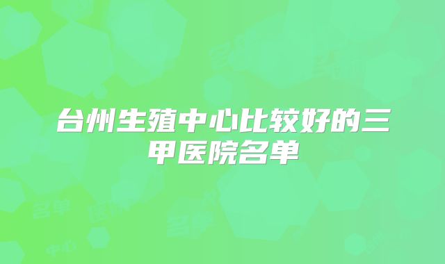 台州生殖中心比较好的三甲医院名单