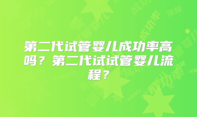 第二代试管婴儿成功率高吗？第二代试试管婴儿流程？
