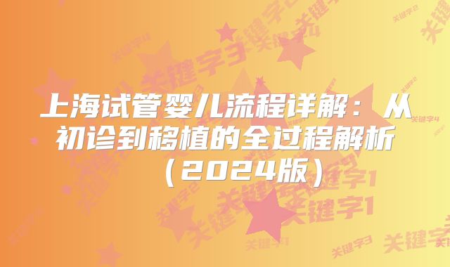 上海试管婴儿流程详解:从初诊到移植的全过程解析(2024版)