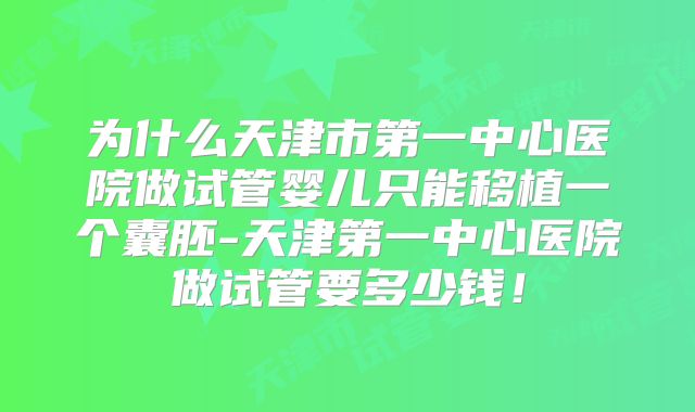 为什么天津市第一中心医院做试管婴儿只能移植一个囊胚-天津第一中心医院做试管要多少钱！