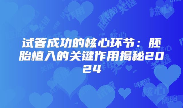 试管成功的核心环节：胚胎植入的关键作用揭秘2024