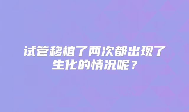 试管移植了两次都出现了生化的情况呢？