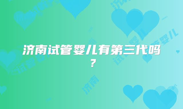 济南试管婴儿有第三代吗?