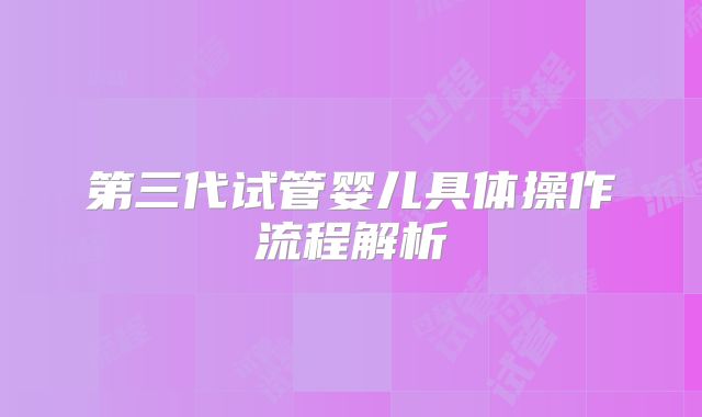 第三代试管婴儿具体操作流程解析