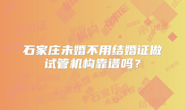石家庄未婚不用结婚证做试管机构靠谱吗？