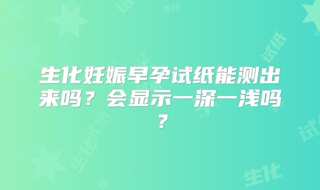 生化妊娠早孕试纸能测出来吗？会显示一深一浅吗？