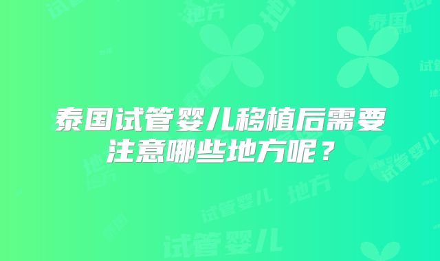 泰国试管婴儿移植后需要注意哪些地方呢？