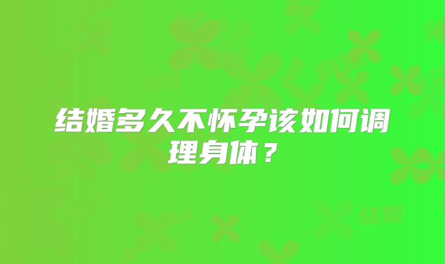 结婚多久不怀孕该如何调理身体？