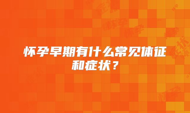 怀孕早期有什么常见体征和症状？