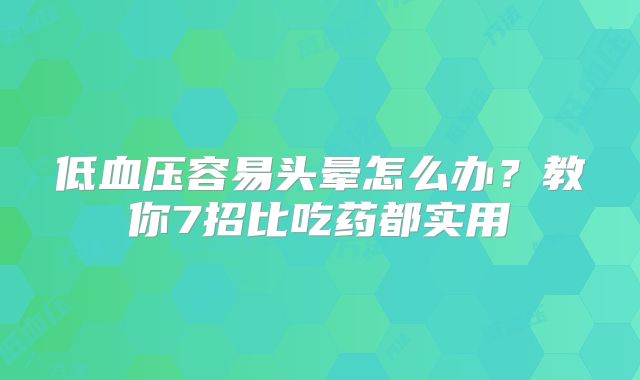 低血压容易头晕怎么办？教你7招比吃药都实用