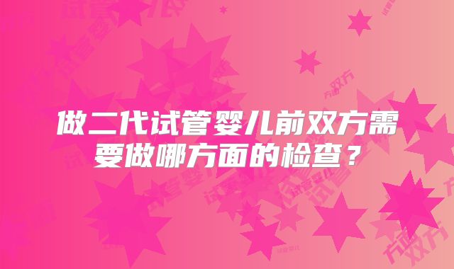 做二代试管婴儿前双方需要做哪方面的检查?