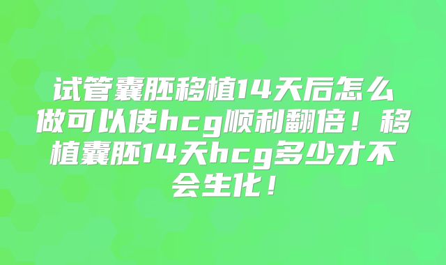 试管囊胚移植14天后怎么做可以使hcg顺利翻倍！移植囊胚14天hcg多少才不会生化！