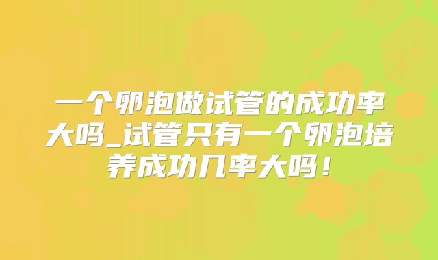 一个卵泡做试管的成功率大吗_试管只有一个卵泡培养成功几率大吗！