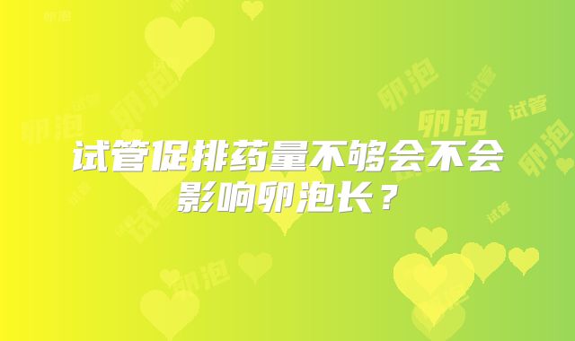 试管促排药量不够会不会影响卵泡长?