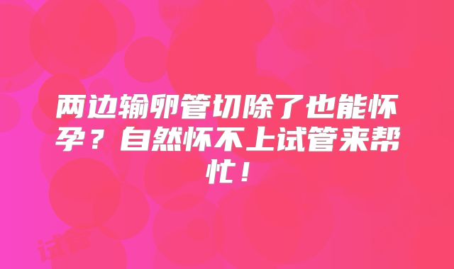 两边输卵管切除了也能怀孕?自然怀不上试管来帮忙!