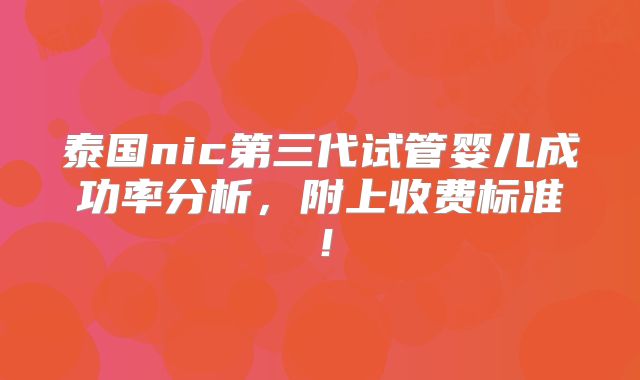 泰国nic第三代试管婴儿成功率分析，附上收费标准！