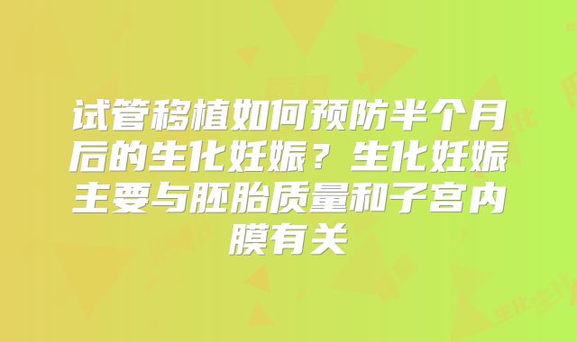 试管移植如何预防半个月后的生化妊娠？生化妊娠主要与胚胎质量和子宫内膜有关