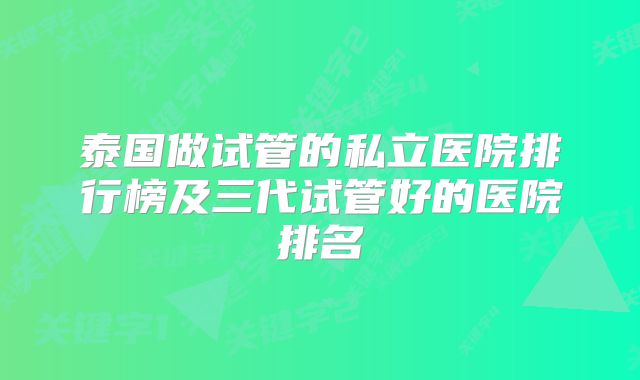 泰国做试管的私立医院排行榜及三代试管好的医院排名