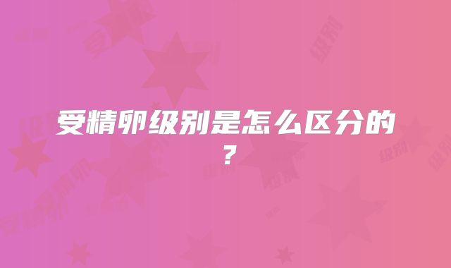 受精卵级别是怎么区分的？