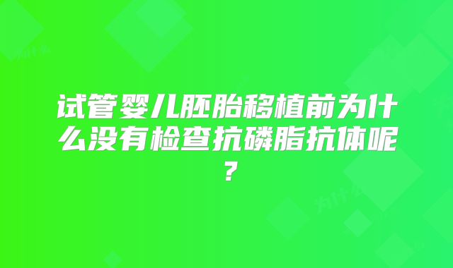 试管婴儿胚胎移植前为什么没有检查抗磷脂抗体呢？