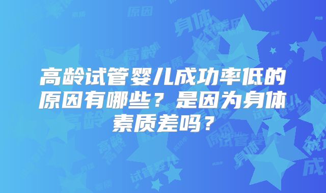 高龄试管婴儿成功率低的原因有哪些？是因为身体素质差吗？