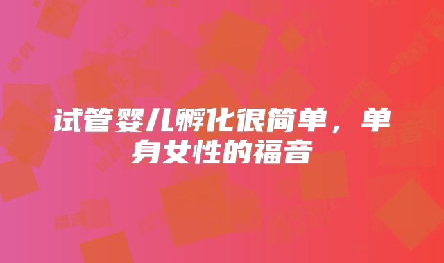 试管婴儿孵化很简单,单身女性的福音
