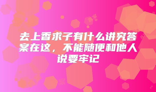 去上香求子有什么讲究答案在这,不能随便和他人说要牢记