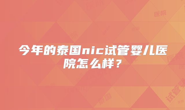 今年的泰国nic试管婴儿医院怎么样？