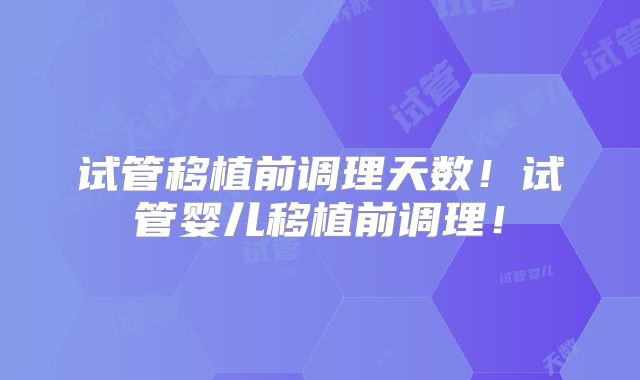 试管移植前调理天数！试管婴儿移植前调理！