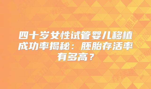 四十岁女性试管婴儿移植成功率揭秘：胚胎存活率有多高？