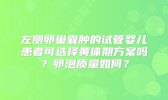 左侧卵巢囊肿的试管婴儿患者可选择黄体期方案吗？卵泡质量如何？