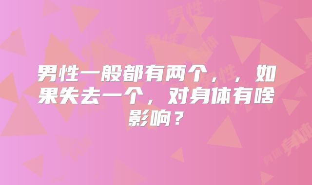 男性一般都有两个,,如果失去一个,对身体有啥影响?