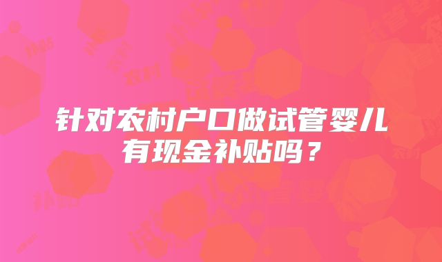 针对农村户口做试管婴儿有现金补贴吗?