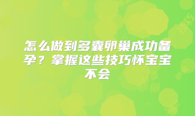 怎么做到多囊卵巢成功备孕?掌握这些技巧怀宝宝不会