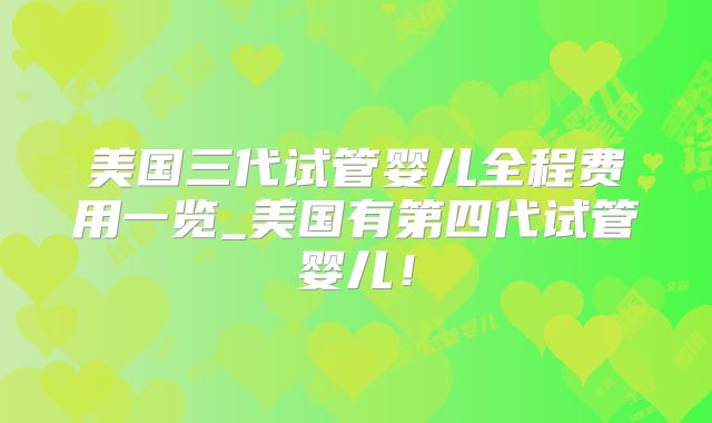 美国三代试管婴儿全程费用一览_美国有第四代试管婴儿！