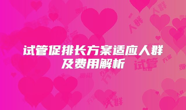 试管促排长方案适应人群及费用解析
