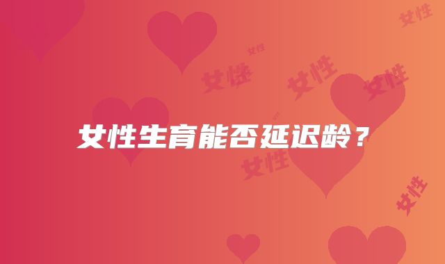 女性生育能否延迟龄？