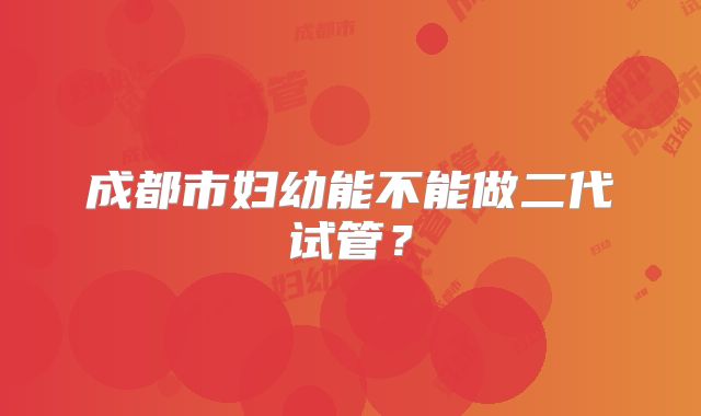成都市妇幼能不能做二代试管？