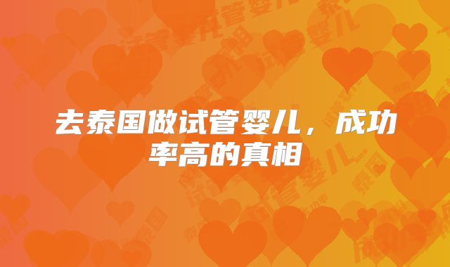 去泰国做试管婴儿，成功率高的真相