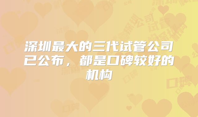 深圳最大的三代试管公司已公布，都是口碑较好的机构