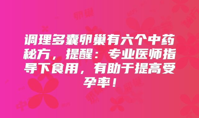 调理多囊卵巢有六个中药秘方，提醒：专业医师指导下食用，有助于提高受孕率！