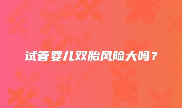 试管婴儿双胎风险大吗？