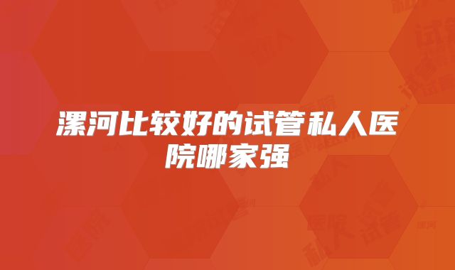 漯河比较好的试管私人医院哪家强