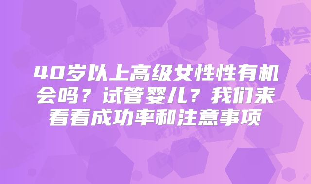40岁以上高级女性性有机会吗？试管婴儿？我们来看看成功率和注意事项