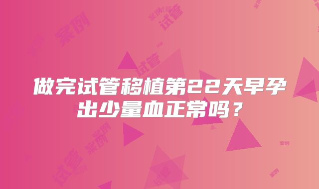 做完试管移植第22天早孕出少量血正常吗？