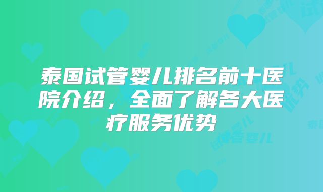 泰国试管婴儿排名前十医院介绍，全面了解各大医疗服务优势