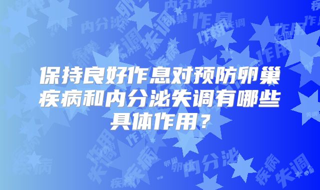 保持良好作息对预防卵巢疾病和内分泌失调有哪些具体作用？