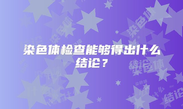 染色体检查能够得出什么结论？