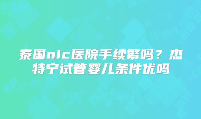 泰国nic医院手续繁吗?杰特宁试管婴儿条件优吗