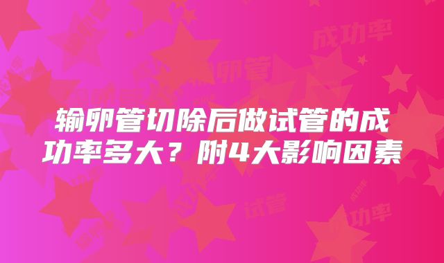输卵管切除后做试管的成功率多大？附4大影响因素